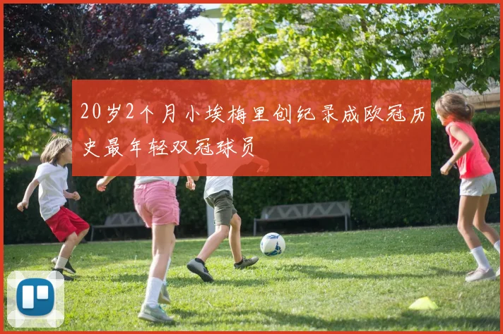 20岁2个月小埃梅里创纪录成欧冠历史最年轻双冠球员