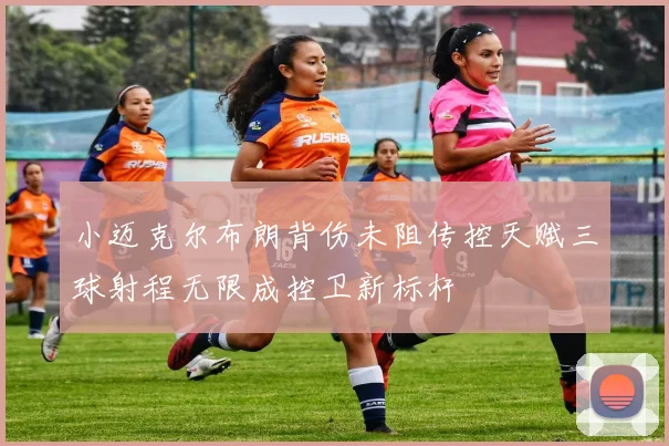 小迈克尔布朗背伤未阻传控天赋三球射程无限成控卫新标杆
