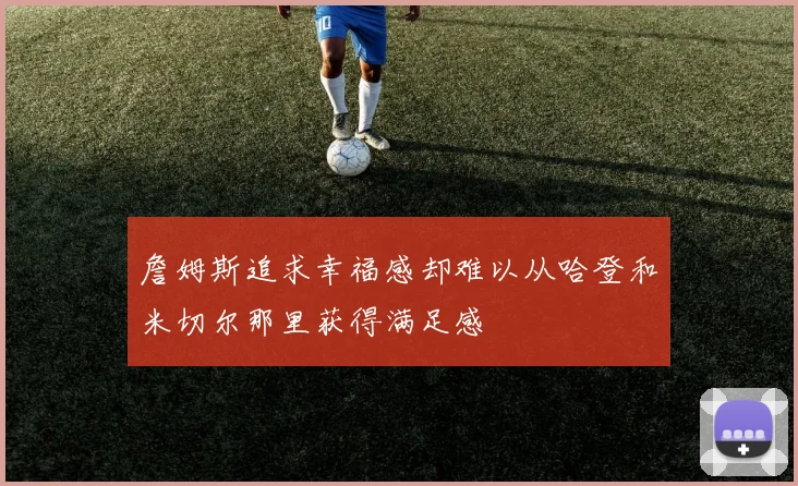 詹姆斯追求幸福感却难以从哈登和米切尔那里获得满足感