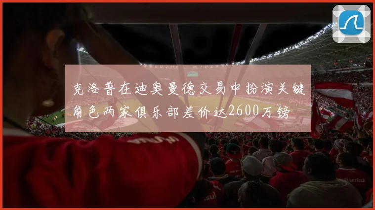 克洛普在迪奥曼德交易中扮演关键角色两家俱乐部差价达2600万镑