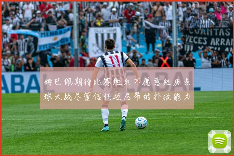 姆巴佩期待比赛胜利不愿意经历点球大战尽管信任迈尼昂的扑救能力