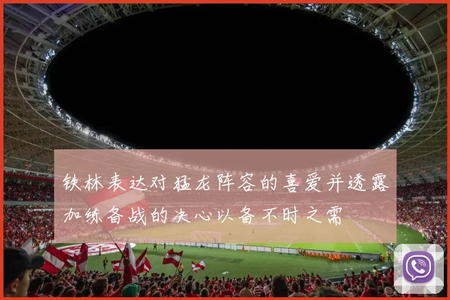 铁林表达对猛龙阵容的喜爱并透露加练备战的决心以备不时之需