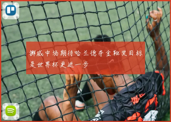 挪威中场期待哈兰德夺金靴奖目标是世界杯更进一步