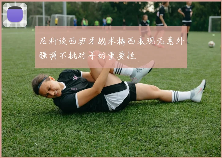 尼科谈西班牙战术梅西表现无意外强调不挑对手的重要性